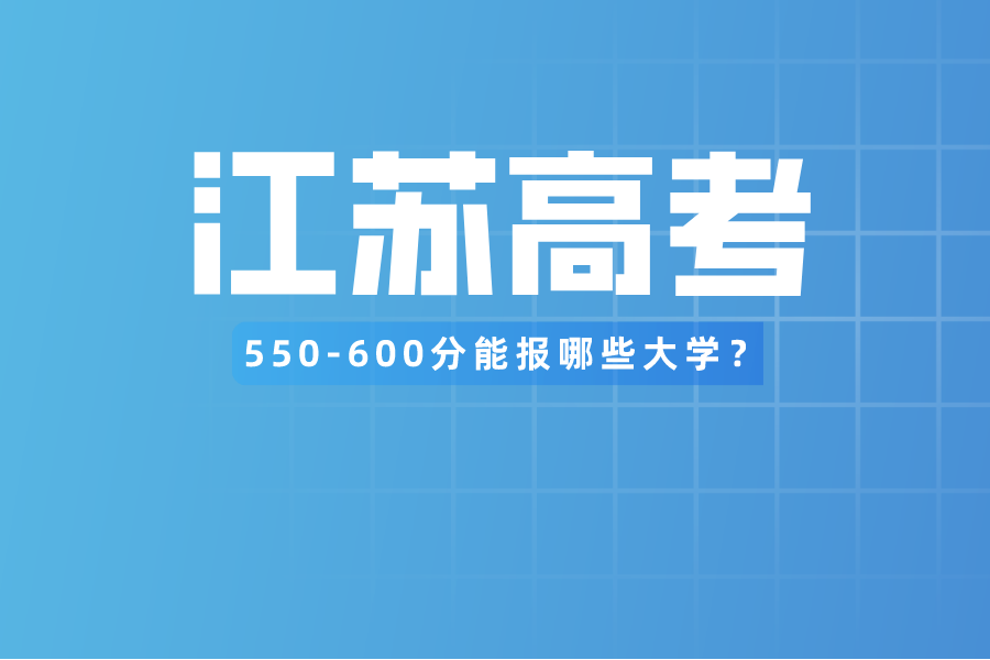 江苏高考550-600分能报哪些大学？458个专业组可选！