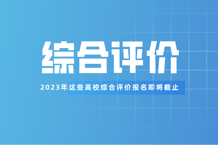 这些高校2023年综合评价报名即将截止！