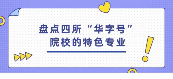 盘点四所“华字号”院校的特色专业