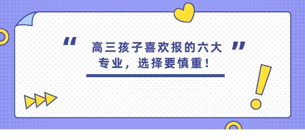 高三孩子喜欢报的六大专业，选择要慎重！