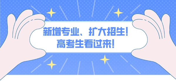 新增专业、扩大招生！高考生看过来！