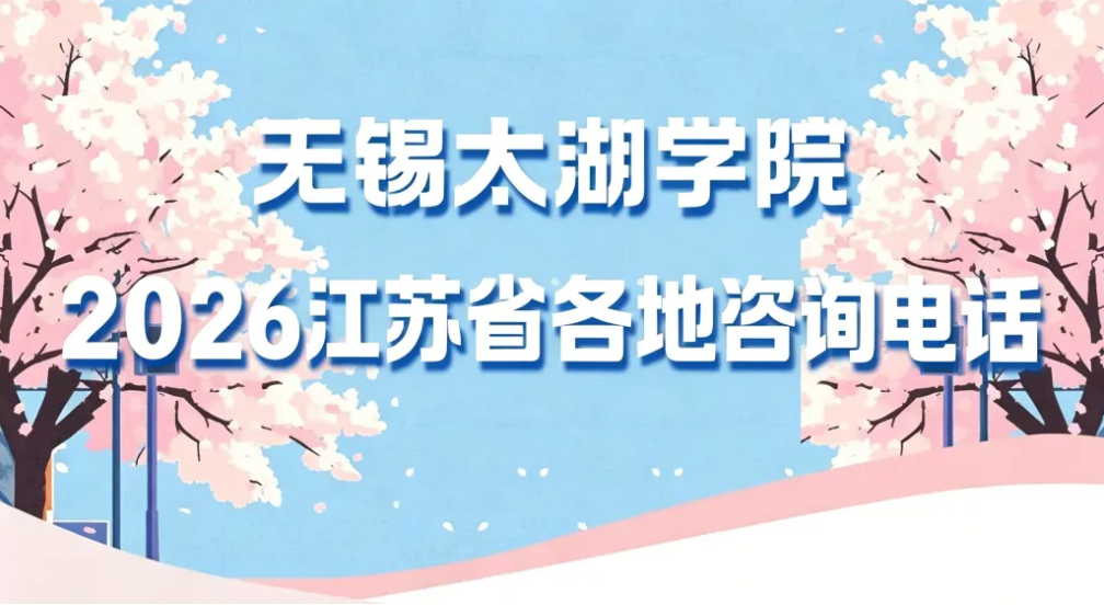 无锡太湖学院2026江苏省各地咨询电话